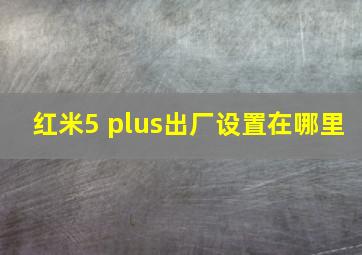 红米5 plus出厂设置在哪里